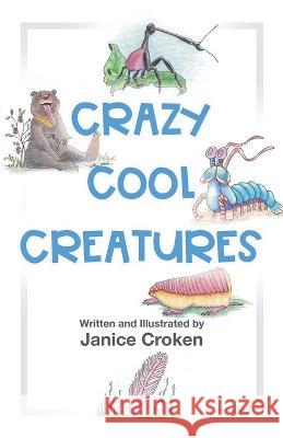 Crazy Cool Creatures Janice Croken Janice Croken 9780228884842 Tellwell Talent