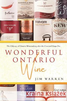 Wonderful Ontario Wine: The Odyssey of Ontario Winemaking after the Concord Grape Era Jim Warren 9780228885436 Tellwell Talent