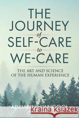 The Journey of Self-Care to We-Care: The Art and Science of the Human Experience Adrianne Vangool 9780228885467