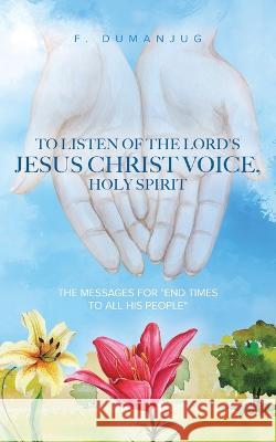 To Listen of the Lord\'s Jesus Christ Voice, Holy Spirit F. Dumanjug 9780228885740 Tellwell Talent