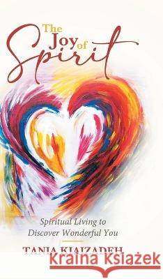 The Joy of Spirit: Spiritual Living to Discover Wonderful You Tania Kiaizadeh 9780228886792 Tellwell Talent