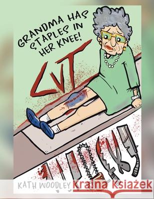 Grandma Has Staples in Her Knee! Kath Woodley 9780228887256