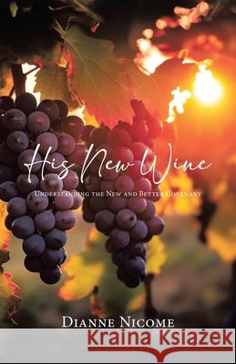 His New Wine: Understanding The New And Better Covenant Dianne Nicome 9780228887553