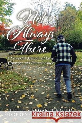 Not Always There: A Powerful Memoir of Love, Courage and Perseverance Helen Margaret Bacho Godfrey Graham Robinson  9780228887560 Tellwell Talent