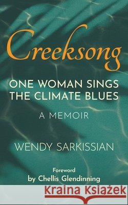 Creeksong: One Woman Sings the Climate Blues - A Memoir Wendy Sarkissian   9780228889304 Tellwell Talent