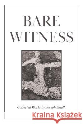 Bare Witness: Collected Works Joseph Small 9780228889793