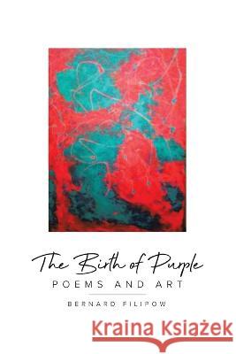 The Birth of Purple: Poems and Art Bernard Filipow 9780228890027 Tellwell Talent
