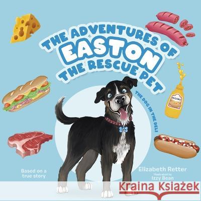 The Adventures of Easton the Rescue Pet: The Dog in the Deli Elizabeth Retter Izzy Bean  9780228891079 Tellwell Talent