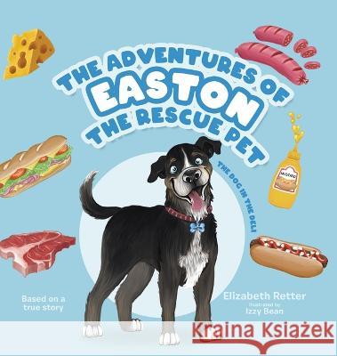 The Adventures of Easton the Rescue Pet: The Dog in the Deli Elizabeth Retter Izzy Bean  9780228891086 Tellwell Talent