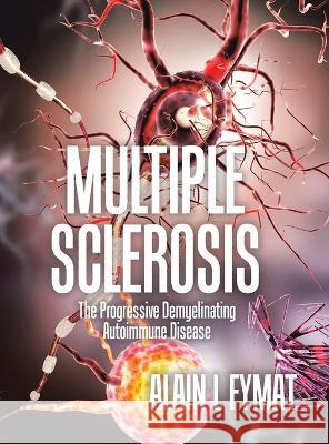 Multiple Sclerosis: The Progressive Demyelinating Autoimmune Disease Alain L. Fymat 9780228892922 Tellwell Talent