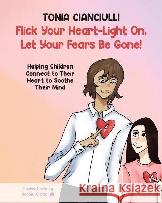 Flick Your Heart-Light On, Let Your Fears Be Gone!: Helping Children Connect to Their Heart to Soothe Their Mind Tonia Cianciulli   9780228893752 Tellwell Talent