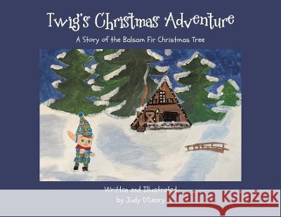 Twig's Christmas Adventure: A Story of the Balsam Fir Christmas Tree Judy O'Leary Judy O'Leary  9780228893776 Tellwell Talent