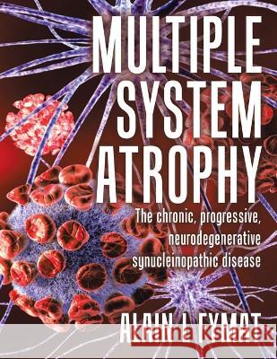 Multiple System Atrophy: The chronic, progressive, neurodegenerative synucleinopathic disease Alain L Fymat   9780228894421 Tellwell Talent