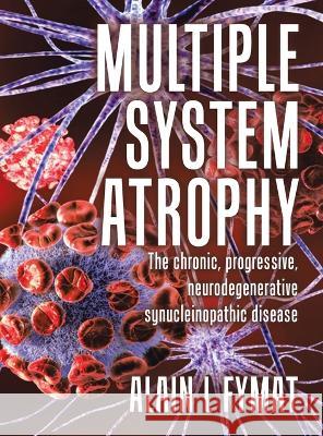 Multiple System Atrophy: The chronic, progressive, neurodegenerative synucleinopathic disease Alain L Fymat   9780228894438 Tellwell Talent