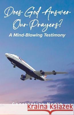 Does God Answer Our Prayers?: A Mind-Blowing Testimony Constantine Ngara, PhD   9780228894902