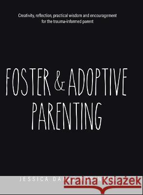 Foster & Adoptive Parenting: Creativity, reflection, practical wisdom and encouragement for the trauma informed parent Jessica Danae Robinson   9780228895633 Tellwell Talent