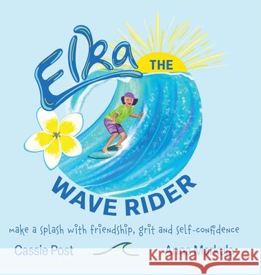 Elka the Wave Rider: Make a Spash With Friendship, Grit and Self-Confidence. Cassie Post Anna Markula 9780228896104