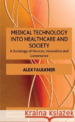 Medical Technology Into Healthcare and Society: A Sociology of Devices, Innovation and Governance Faulkner, A. 9780230001718 Palgrave MacMillan