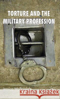 Torture and the Military Profession Jessica Wolfendale 9780230001824 Palgrave MacMillan