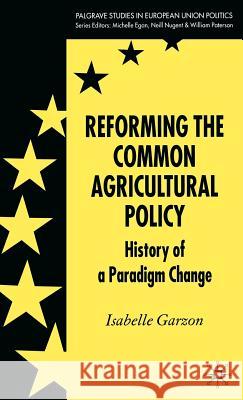 Reforming the Common Agricultural Policy: History of a Paradigm Change Garzon, I. 9780230001848 Palgrave MacMillan