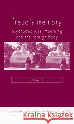 Freud's Memory: Psychoanalysis, Mourning and the Foreign Body White, R. 9780230002647 Palgrave MacMillan