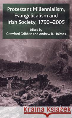 Protestant Millennialism, Evangelicalism and Irish Society, 1790-2005 Crawford Gribben Andrew R. Holmes 9780230003491