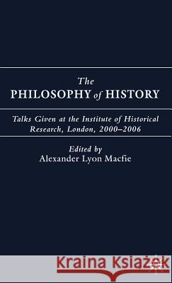 The Philosophy of History: Talks Given at the Institute of Historical Research, London, 2000-2006 Macfie, A. 9780230004573 Palgrave MacMillan