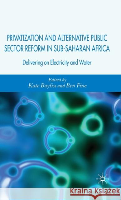 Privatization and Alternative Public Sector Reform in Sub-Saharan Africa: Delivering on Electricity and Water Bayliss, K. 9780230004856 Palgrave MacMillan