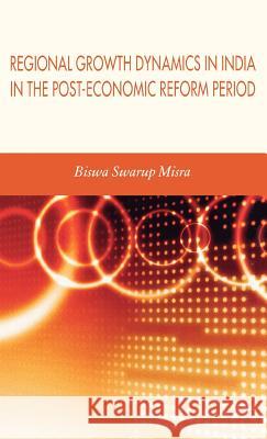 Regional Growth Dynamics in India in the Post-Economic Reform Period Biswa Swarup Misra 9780230004917 Palgrave MacMillan
