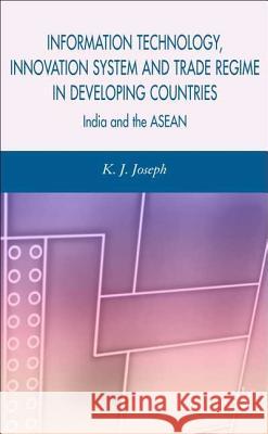 Information Technology, Innovation System and Trade Regime in Developing Countries: India and the ASEAN Joseph, K. 9780230004924 Palgrave MacMillan