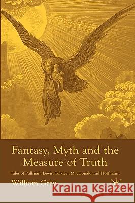 Fantasy, Myth and the Measure of Truth: Tales of Pullman, Lewis, Tolkien, MacDonald and Hoffmann Gray, W. 9780230005051 Palgrave MacMillan