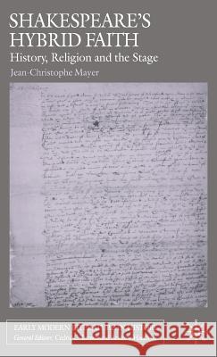 Shakespeare's Hybrid Faith: History, Religion and the Stage Mayer, J. 9780230005259 Palgrave MacMillan