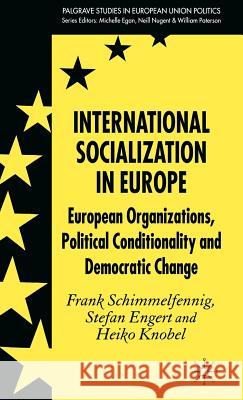 International Socialization in Europe: European Organizations, Political Conditionality and Democratic Change Schimmelfennig, F. 9780230005280 Palgrave MacMillan