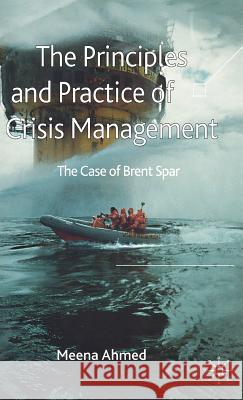 The Principles and Practice of Crisis Management: The Case of Brent Spar Ahmed, Meena 9780230006867 Palgrave MacMillan