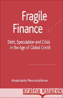 Fragile Finance : Debt, Speculation and Crisis in the Age of Global Credit Anastasia Nesvetailova 9780230006904 Palgrave MacMillan