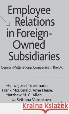 Employee Relations in Foreign-Owned Subsidiaries: German Multinational Companies in the UK Tüselmann, H. 9780230006966