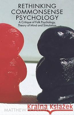 Rethinking Commonsense Psychology: A Critique of Folk Psychology, Theory of Mind and Simulation Ratcliffe, Matthew 9780230007109 Palgrave MacMillan