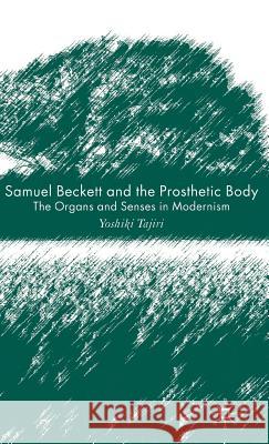 Samuel Beckett and the Prosthetic Body: The Organs and Senses in Modernism Tajiri, Y. 9780230008175 Palgrave MacMillan