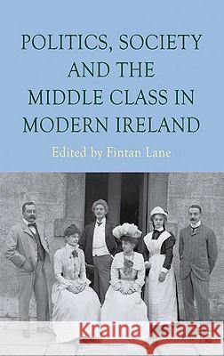 Politics, Society and the Middle Class in Modern Ireland Fintan Lane Maria Luddy 9780230008267 Palgrave MacMillan