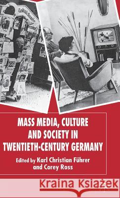 Mass Media, Culture and Society in Twentieth-Century Germany Karl Christian Fuhrer Corey Ross 9780230008380