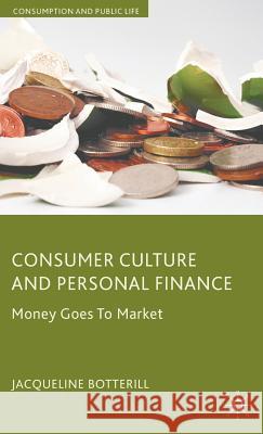 Consumer Culture and Personal Finance: Money Goes to Market Botterill, J. 9780230008670