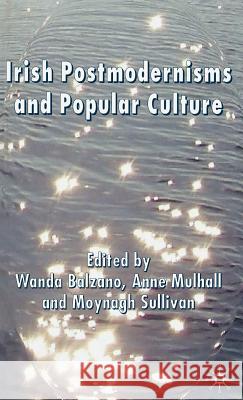 Irish Postmodernisms and Popular Culture Wanda Balzano Anne Mulhall Moynagh Sullivan 9780230008700 Palgrave MacMillan