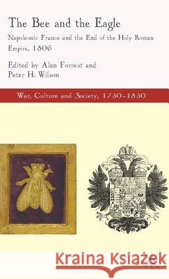 The Bee and the Eagle: Napoleonic France and the End of the Holy Roman Empire, 1806 Forrest, Alan 9780230008939