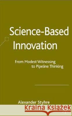 Science-Based Innovation: From Modest Witnessing to Pipeline Thinking Styhre, A. 9780230013544 Palgrave MacMillan