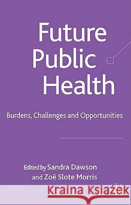 Future Public Health: Burdens, Challenges and Opportunities Dawson, S. 9780230013599 Palgrave MacMillan