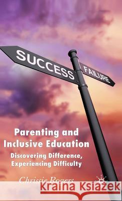 Parenting and Inclusive Education: Discovering Difference, Experiencing Difficulty Rogers, Chrissie 9780230018808