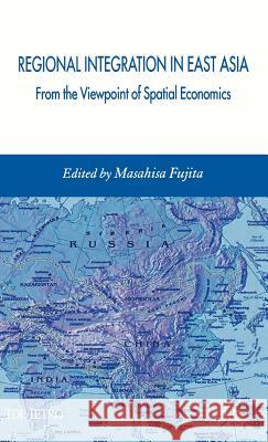Regional Integration in East Asia: From the Viewpoint of Spatial Economics Fujita, Masahisa 9780230018952 Palgrave MacMillan