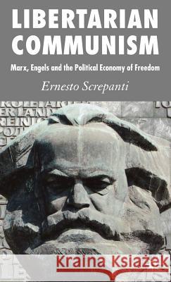 Libertarian Communism: Marx, Engels and the Political Economy of Freedom Screpanti, Ernesto 9780230018969 Palgrave MacMillan