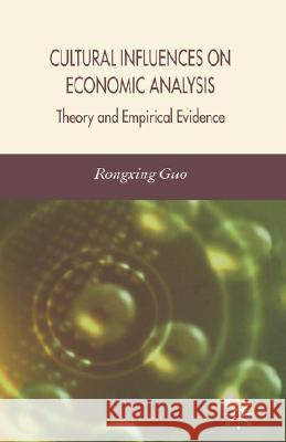 Cultural Influences on Economic Analysis Cultural Influences on Economic Analysis: Theory and Empirical Evidence Theory and Empirical Evidence Guo, R. 9780230018990 Palgrave MacMillan
