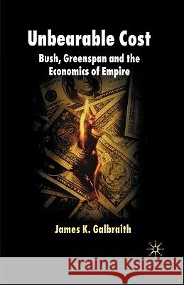 Unbearable Cost: Bush, Greenspan and the Economics of Empire Galbraith, James K. 9780230019010 Palgrave MacMillan